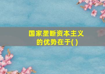 国家垄断资本主义的优势在于( )